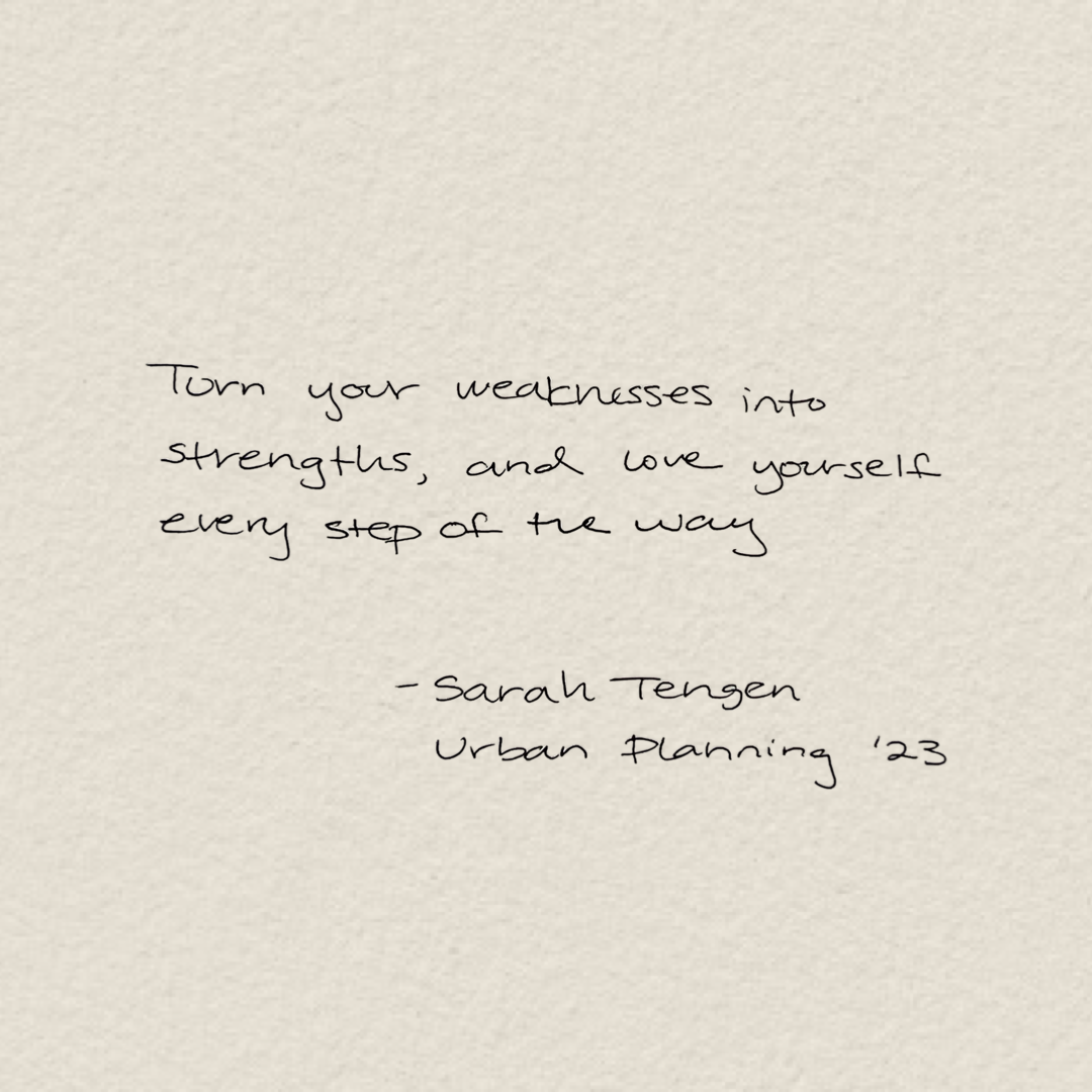 “Turn your weaknesses into strengths and love yourself every step of the way.” 